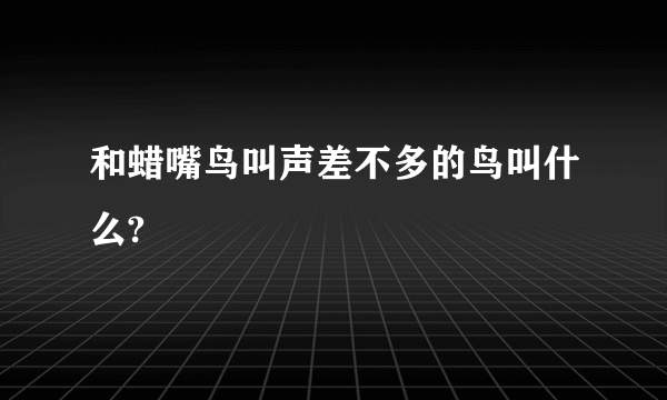 和蜡嘴鸟叫声差不多的鸟叫什么?