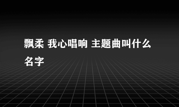 飘柔 我心唱响 主题曲叫什么名字