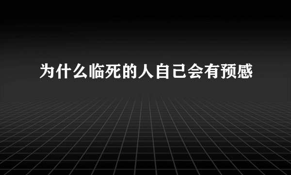 为什么临死的人自己会有预感