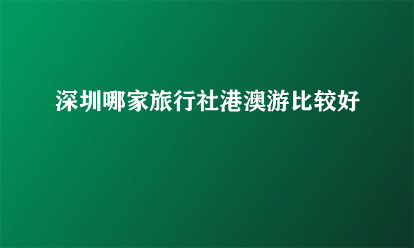 深圳哪家旅行社港澳游比较好