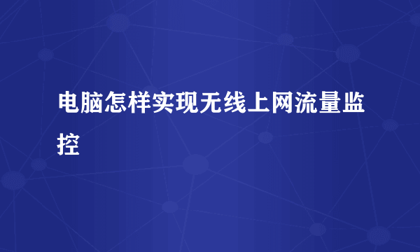 电脑怎样实现无线上网流量监控