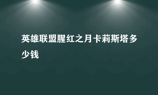 英雄联盟腥红之月卡莉斯塔多少钱