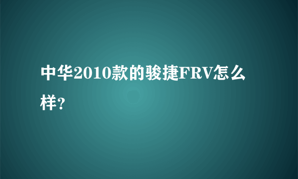 中华2010款的骏捷FRV怎么样？