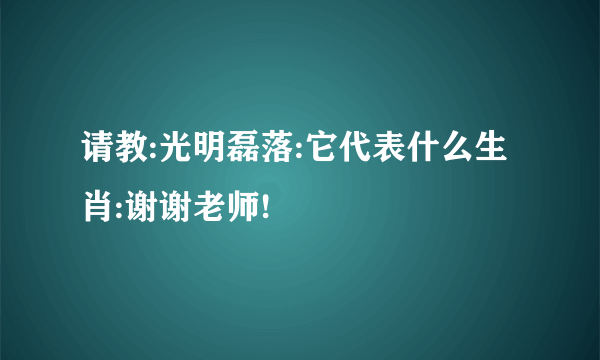 请教:光明磊落:它代表什么生肖:谢谢老师!