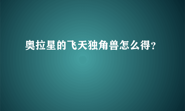 奥拉星的飞天独角兽怎么得？