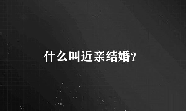 什么叫近亲结婚？