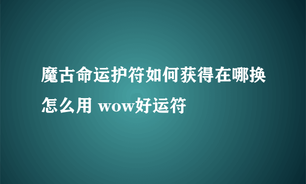 魔古命运护符如何获得在哪换怎么用 wow好运符