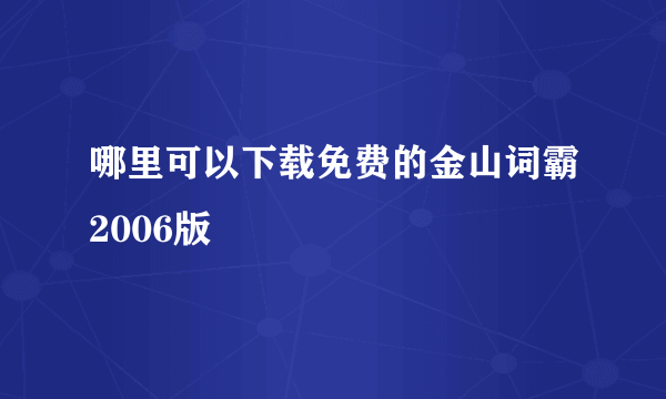 哪里可以下载免费的金山词霸2006版