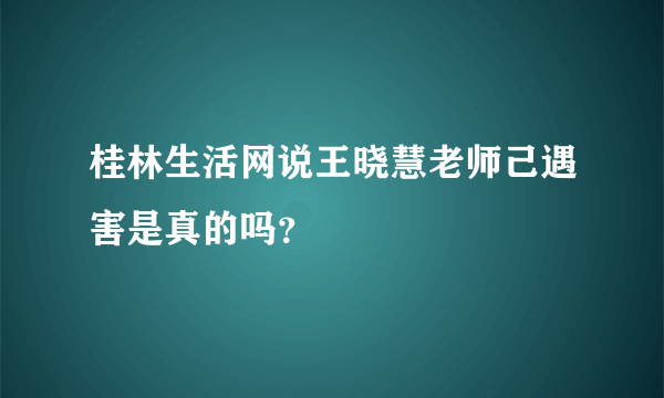 桂林生活网说王晓慧老师己遇害是真的吗？