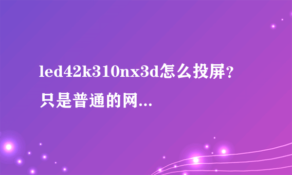 led42k310nx3d怎么投屏？ 只是普通的网络智能机不是安卓系统的