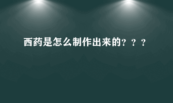 西药是怎么制作出来的？？？