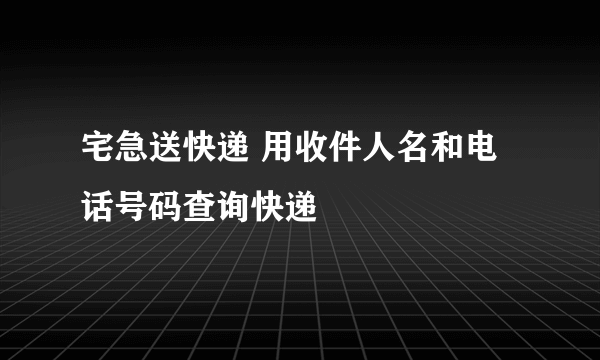 宅急送快递 用收件人名和电话号码查询快递