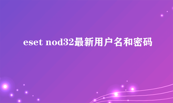 eset nod32最新用户名和密码