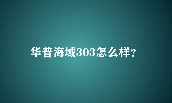 华普海域303怎么样？