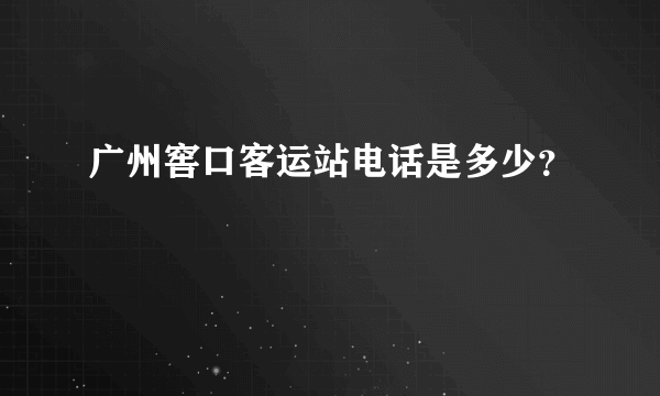 广州窖口客运站电话是多少？