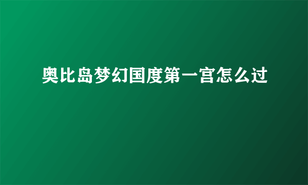 奥比岛梦幻国度第一宫怎么过