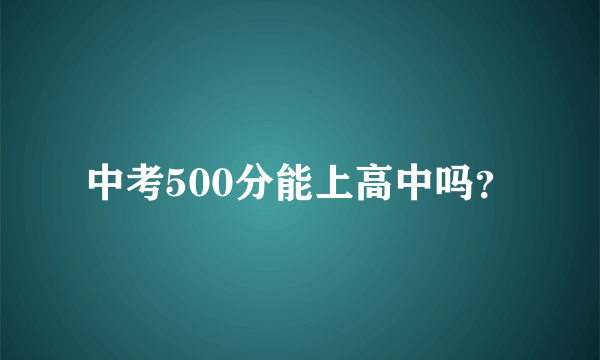 中考500分能上高中吗？