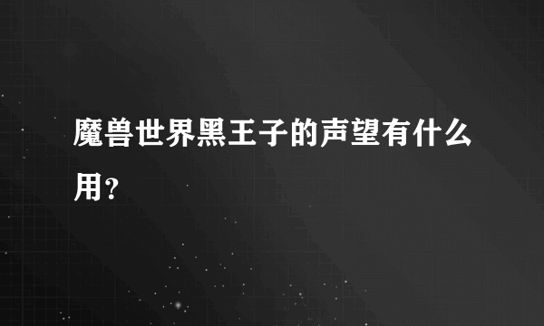 魔兽世界黑王子的声望有什么用？