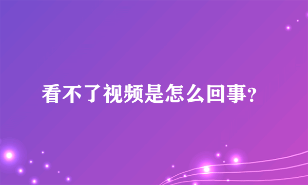 看不了视频是怎么回事？