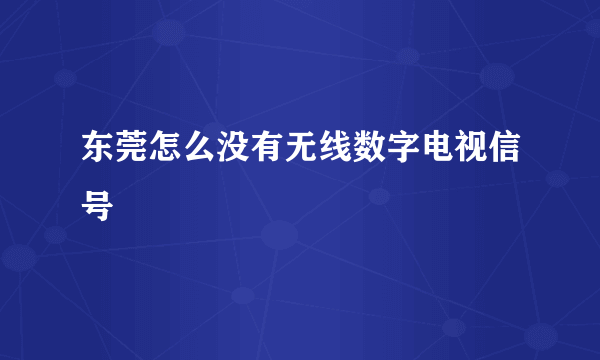 东莞怎么没有无线数字电视信号