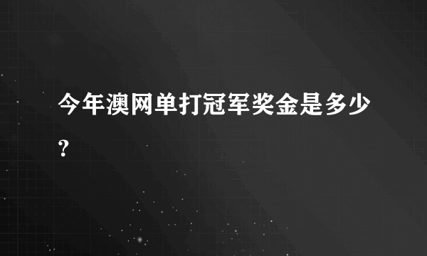 今年澳网单打冠军奖金是多少？