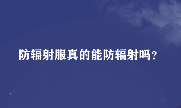 防辐射服真的能防辐射吗？