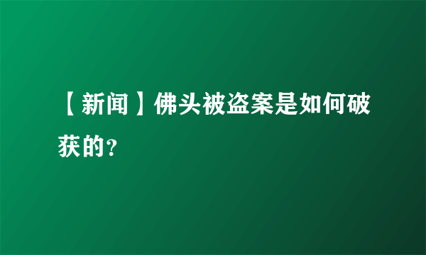 【新闻】佛头被盗案是如何破获的？