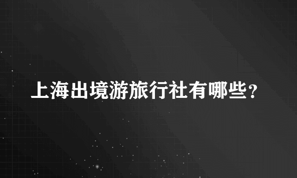 上海出境游旅行社有哪些？