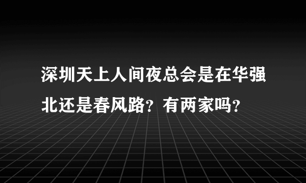 深圳天上人间夜总会是在华强北还是春风路？有两家吗？