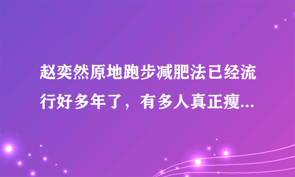 赵奕然原地跑步减肥法已经流行好多年了，有多人真正瘦下来的？