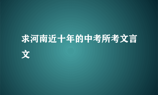 求河南近十年的中考所考文言文