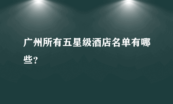 广州所有五星级酒店名单有哪些？