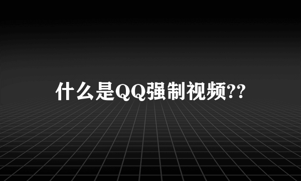 什么是QQ强制视频??