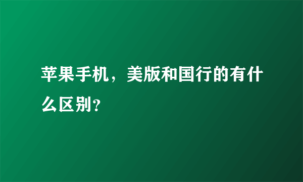 苹果手机，美版和国行的有什么区别？