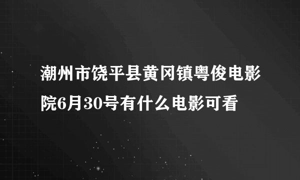 潮州市饶平县黄冈镇粤俊电影院6月30号有什么电影可看