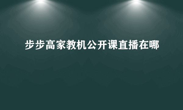 步步高家教机公开课直播在哪