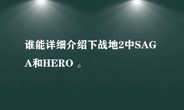 谁能详细介绍下战地2中SAGA和HERO 。