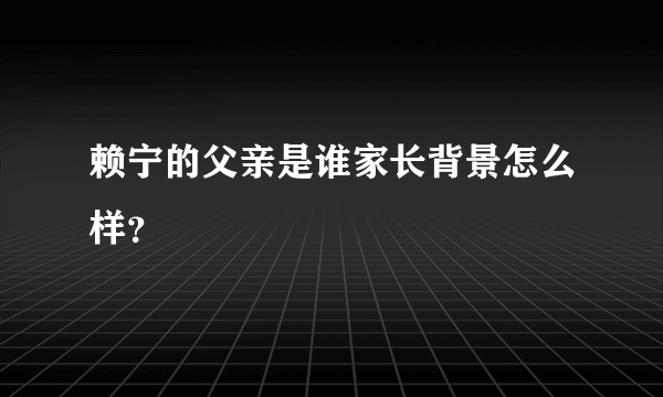 赖宁的父亲是谁家长背景怎么样？