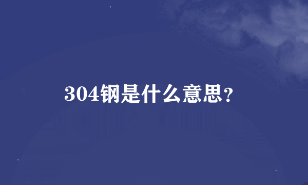 304钢是什么意思？