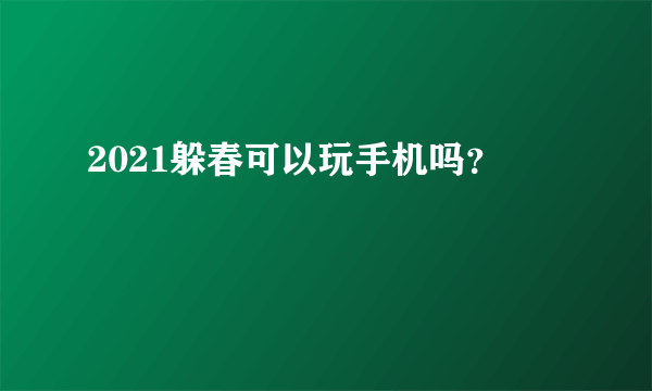 2021躲春可以玩手机吗？