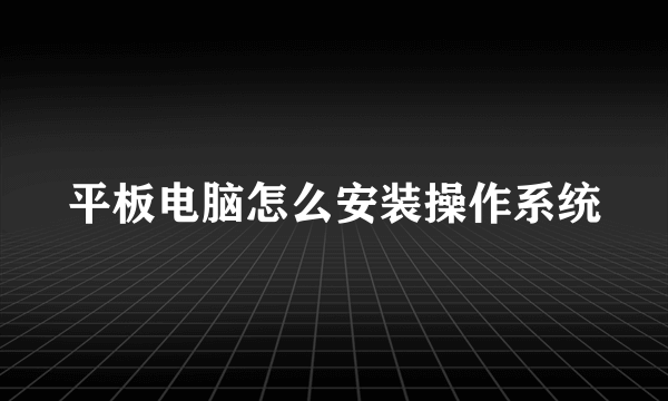 平板电脑怎么安装操作系统