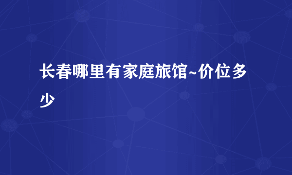 长春哪里有家庭旅馆~价位多少