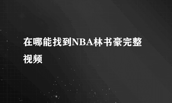 在哪能找到NBA林书豪完整视频