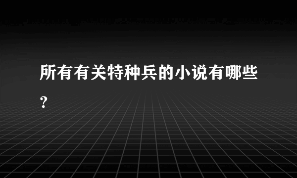 所有有关特种兵的小说有哪些?