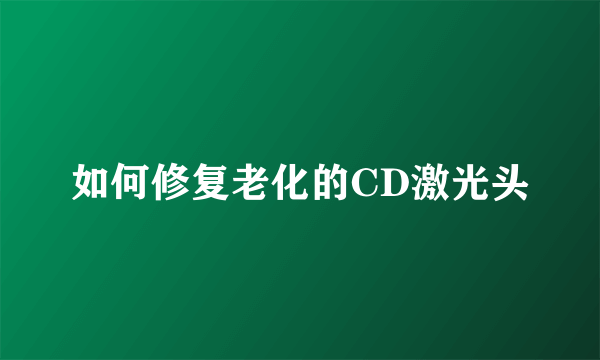 如何修复老化的CD激光头