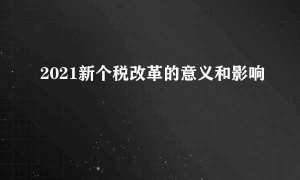 2021新个税改革的意义和影响