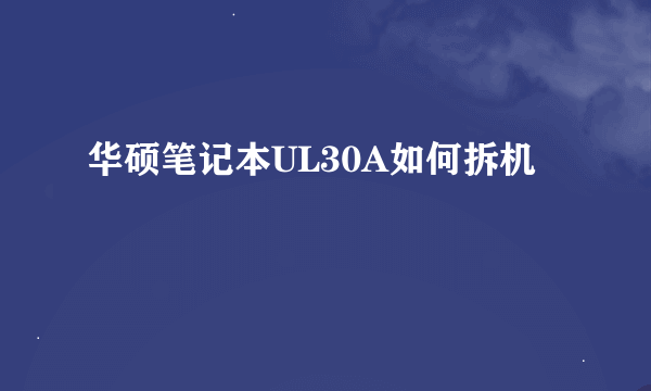 华硕笔记本UL30A如何拆机