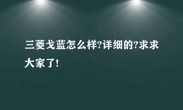 三菱戈蓝怎么样?详细的?求求大家了!