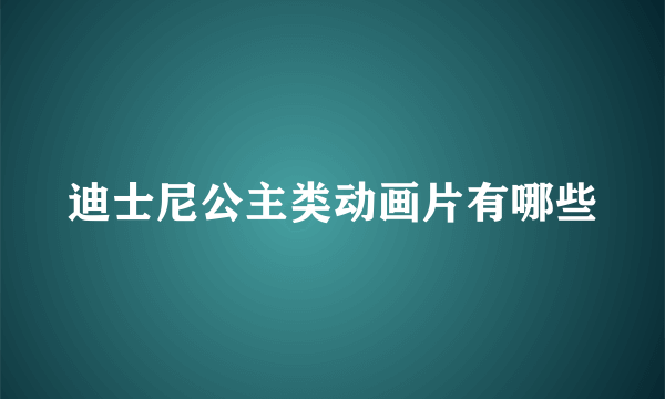 迪士尼公主类动画片有哪些