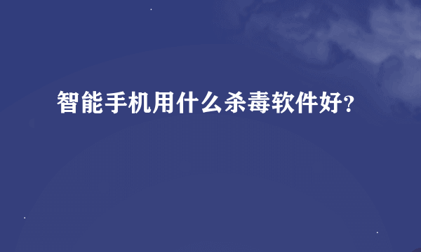 智能手机用什么杀毒软件好？